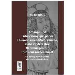 Anfänge und Entwicklungsgänge der alt-umbrischen Malerschulen, insbesondere ihre Beziehungen zur frü, Fachbücher von Walter Rothes