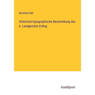 Historisch-topographische Beschreibung des k. Landgerichts Erding, Taschenbuch von Bernhard Zöpf, Anatiposi Verlag, 978-3-382-02922-7