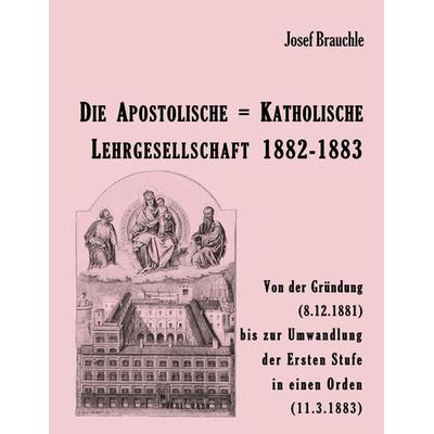 Die Apostolische = Katholische Lehrgesellschaft 1882-1883, Taschenbuch von Josef Brauchle, Tredition, 978-3-384-91141-4