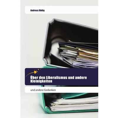 Über den Liberalismus und andere Kleinigkeiten, Taschenbuch von Andreas Rüdig, Goldene Rakete, 978-620-2-44400-2