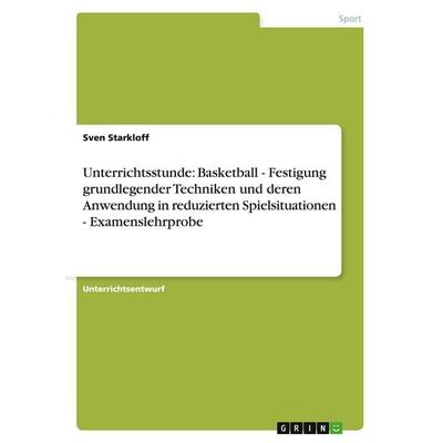 Unterrichtsstunde: Basketball - Festigung grundlegender Techniken und deren Anwendung in reduzierten Spielsituationen - Examenslehrprobe, Taschenbuch