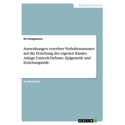 Auswirkungen vererbter Verhaltensmuster auf die Erziehung der eigenen Kinder. Anlage-Umwelt-Debatte, Epigenetik und Erziehungsstile, Taschenbuch von