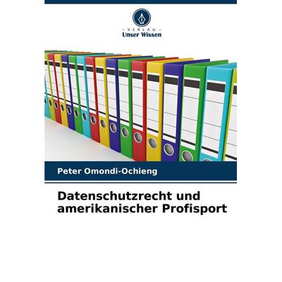 Datenschutzrecht und amerikanischer Profisport, Taschenbuch von Peter Omondi-Ochieng, Verlag Unser Wissen, 978-620-7-42097-1