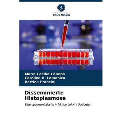 Disseminierte Histoplasmose, Taschenbuch von María Cecilia Cánepa,Carolina B. Lamonica,Bettina Francini, Verlag Unser Wissen, 978-620-7-03763-6