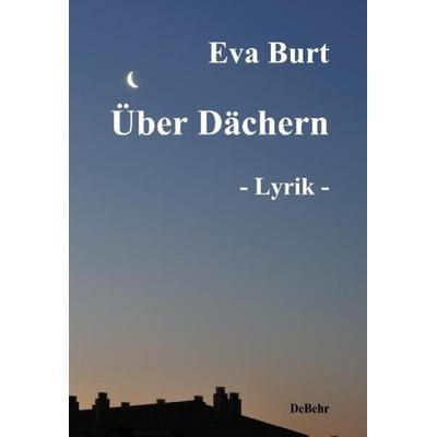 Über Dächern - Lyrik und Gedichte, Taschenbuch von Eva Burt, Verlag DeBehr, 978-3-941758-36-0