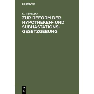 Zur Reform der Hypotheken- und Subhastations-Gesetzgebung, Gebundene Ausgabe von C. Wilmanns, De Gruyter, 978-3-11-130681-0