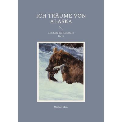 Ich träume von Alaska, Taschenbuch von Michael Moos, BoD – Books on Demand, 978-3-7693-0515-9