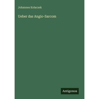 Ueber das Angio-Sarcom, Gebundene Ausgabe von Johannes Kolaczek, Antigonos Verlag, 978-3-386-35276-5