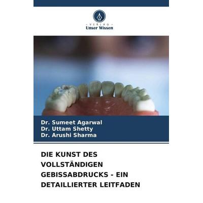Die Kunst des Vollständigen Gebissabdrucks - ein Detaillierter Leitfaden, Taschenbuch von Sumeet Agarwal,Uttam Shetty,Arushi Sharma, Verlag Unser