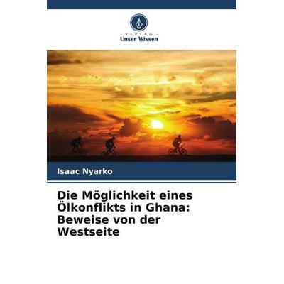 Die Möglichkeit eines Ölkonflikts in Ghana: Beweise von der Westseite, Taschenbuch von Isaac Nyarko, Verlag Unser Wissen, 978-620-5-02223-8