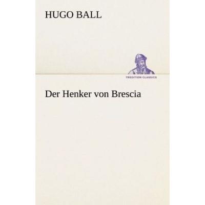 Der Henker von Brescia, Taschenbuch von Hugo Ball, Tredition, 978-3-8424-8830-4