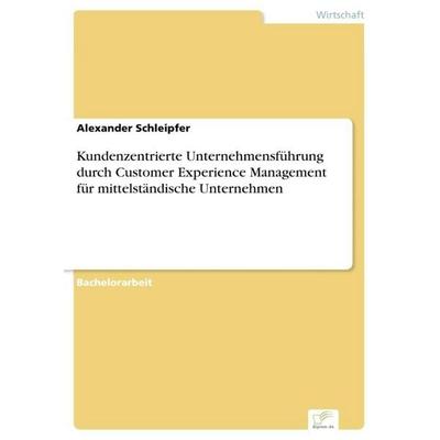 Kundenzentrierte Unternehmensführung durch Customer Experience Management für mittelständische Unternehmen, Taschenbuch von Alexander Schleipfer, BoD