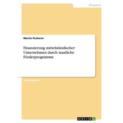 Finanzierung mittelständischer Unternehmen durch staatliche Förderprogramme, Taschenbuch von Martin Pscherer, GRIN, 978-3-640-56078-3