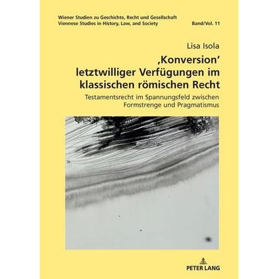 ,Konversion‘ letztwilliger Verfügungen im klassischen römischen Recht, Gebundene Ausgabe von Lisa Isola, Peter Lang GmbH, Internationaler Verlag der