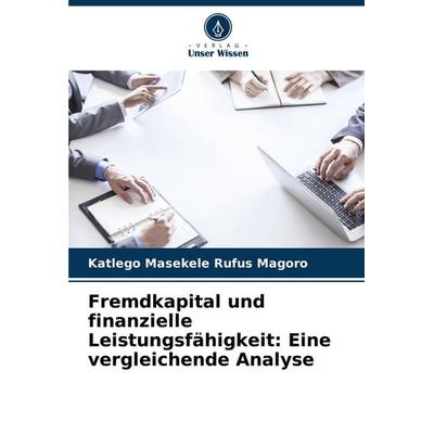 Fremdkapital und finanzielle Leistungsfähigkeit: Eine vergleichende Analyse, Taschenbuch von Katlego Masekele Rufus Magoro, Verlag Unser Wissen,