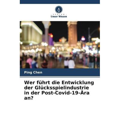 Wer führt die Entwicklung der Glücksspielindustrie in der Post-Covid-19-Ära an?, Taschenbuch von Ping Chen, Verlag Unser Wissen, 978-620-5-23018-3