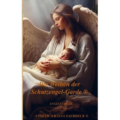 Die Weihen der Schutzengel-Garde ®, Taschenbuch von Angelica Katja Saerbeck, Angelica K. Saerbeck Verlag, 978-94-037-3976-2
