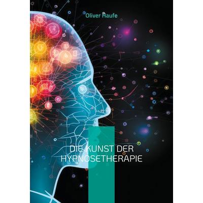 Die Kunst der Hypnosetherapie, Taschenbuch von Oliver Haufe, BoD – Books on Demand, 978-3-7583-1611-1