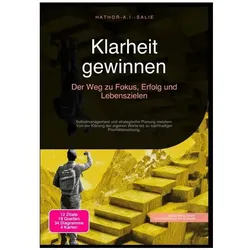 Klarheit gewinnen: Der Weg zu Fokus, Erfolg und Lebenszielen, Ratgeber von Hathor A.I. Salie