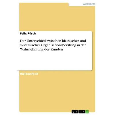 Der Unterschied zwischen klassischer und systemischer Organisationsberatung in der Wahrnehmung des Kunden, Taschenbuch von Felix Rüsch, BoD - Books on