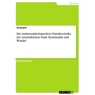 Die stadtmorphologischen Charakteristika der orientalischen Stadt. Kontinuität und Wandel, Taschenbuch von Anonymous, GRIN, 978-3-346-82484-4