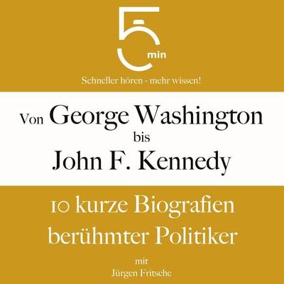 Von George Washington bis John F. Kennedy: 10 kurze Biografien berühmter Politiker - 5 Minuten,5 Minuten Biografien,Jürgen Fritsche, Audio,