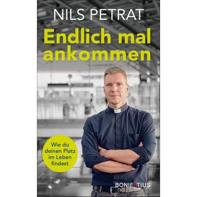 Endlich mal ankommen, Gebundene Ausgabe von Nils Petrat, Bonifatius Verlag, 978-3-9879000-6-8