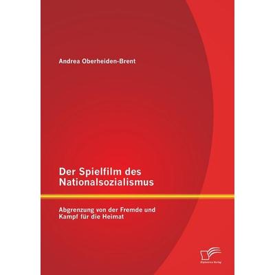 Der Spielfilm des Nationalsozialismus: Abgrenzung von der Fremde und Kampf für die Heimat, Taschenbuch von Andrea Oberheiden-Brent, Diplomica Verlag