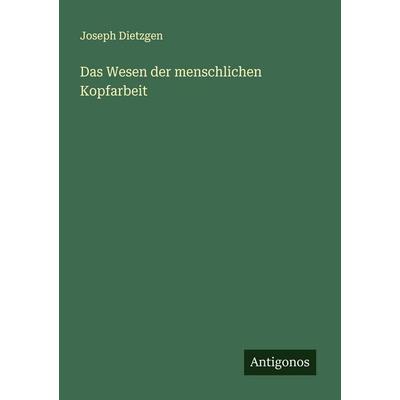 Das Wesen der menschlichen Kopfarbeit, Taschenbuch von Joseph Dietzgen, Antigonos Verlag, 978-3-386-13704-1