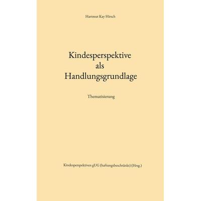 Kindesperspektive als Handlungsgrundlage, Taschenbuch von Hartmut Kay Hirsch, BoD – Books on Demand, 978-3-7347-8488-0