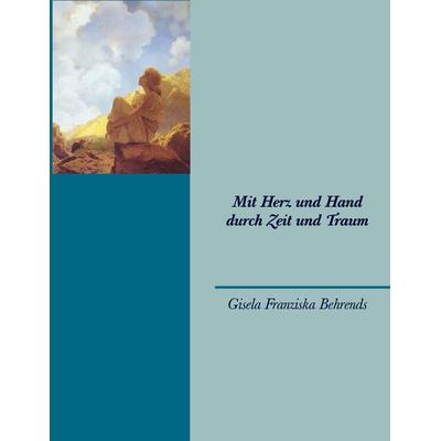 Mit Herz und Hand durch Zeit und Traum, Taschenbuch von Gisela Franziska Behrends, BoD – Books on Demand, 978-3-8370-5142-1