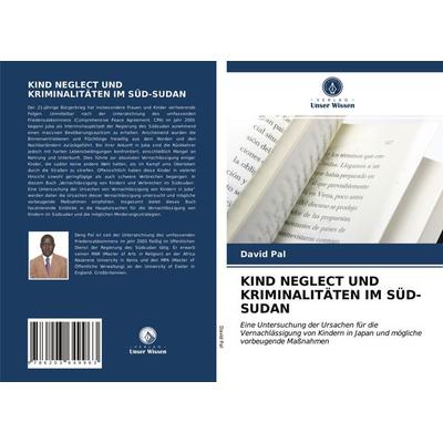 Kind Neglect und Kriminalitäten im Süd-Sudan, Taschenbuch von David Pal, Verlag Unser Wissen, 978-620-3-64996-3