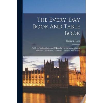 The Every-day Book And Table Book: Or Ever-lasting Calendar Of Popular Amusements, Sports, Pastimes, Ceremonies, Manners, Customs, And Events,