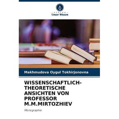 Wissenschaftlich-Theoretische Ansichten von Professor M.M.Mirtozhiev, Taschenbuch von Makhmudova Oygul Tokhirjonovna, Verlag Unser Wissen,