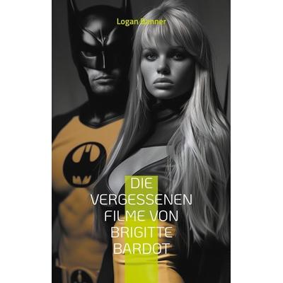 Die vergessenen Filme von Brigitte Bardot, Taschenbuch von Logan Banner, BoD – Books on Demand, 978-3-7583-6548-5
