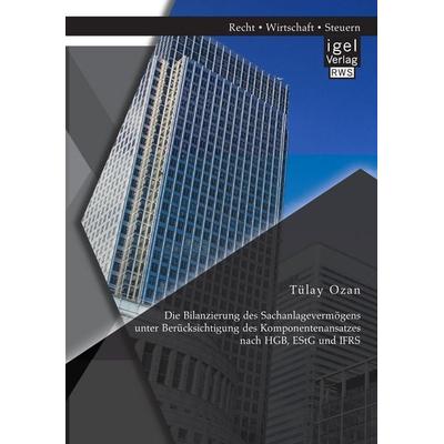 Die Bilanzierung des Sachanlagevermögens unter Berücksichtigung des Komponentenansatzes nach HGB, EStG und IFRS, Taschenbuch von Tülay Ozan, Igel