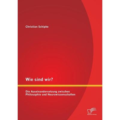 Wie sind wir? Die Auseinandersetzung zwischen Philosophie und Neurowissenschaften, Taschenbuch von Christian Schipke, Diplomica Verlag GmbH,