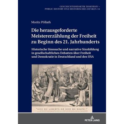 Die herausgeforderte Meistererzählung der Freiheit zu Beginn des 21. Jahrhunderts, Gebundene Ausgabe von Moritz Pöllath, Peter Lang GmbH,