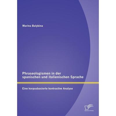 Phraseologismen in der spanischen und italienischen Sprache: Eine korpusbasierte kontrastive Analyse, Taschenbuch von Marina Balybina, Diplomica