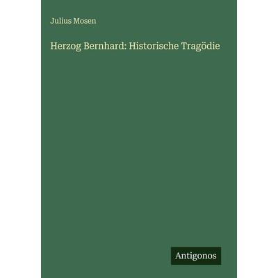 Herzog Bernhard: Historische Tragödie, Gebundene Ausgabe von Julius Mosen, Antigonos Verlag, 978-3-563-67848-0