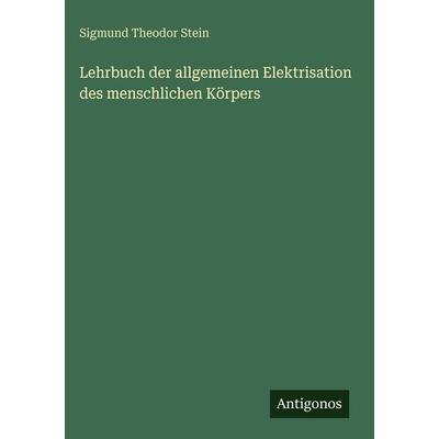 Lehrbuch der allgemeinen Elektrisation des menschlichen Körpers, Gebundene Ausgabe von Sigmund Theodor Stein, Antigonos Verlag, 978-3-563-97722-4
