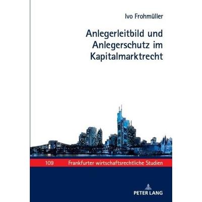 Anlegerleitbild und Anlegerschutz im Kapitalmarktrecht, Gebundene Ausgabe von Ivo Frohmüller, Peter Lang GmbH, Internationaler Verlag der