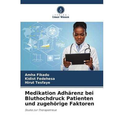 Medikation Adhärenz bei Bluthochdruck Patienten und zugehörige Faktoren, Taschenbuch von Amha Fikadu,Kidist Fedehesa,Hirut Tesfaye, Verlag Unser