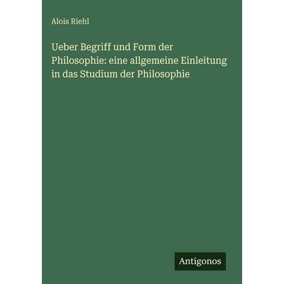 Ueber Begriff und Form der Philosophie: eine allgemeine Einleitung in das Studium der Philosophie, Gebundene Ausgabe von Alois Riehl, Antigonos