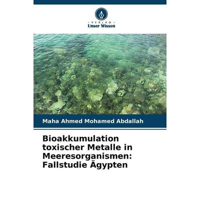 Bioakkumulation toxischer Metalle in Meeresorganismen: Fallstudie Ägypten, Taschenbuch von Maha Ahmed Mohamed Abdallah, Verlag Unser Wissen,