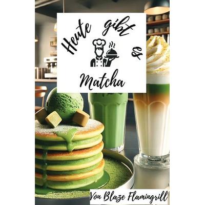 Heute gibt es - Matcha, Taschenbuch von Blaze Flamingrill, Epubli, 978-3-8197-5788-4
