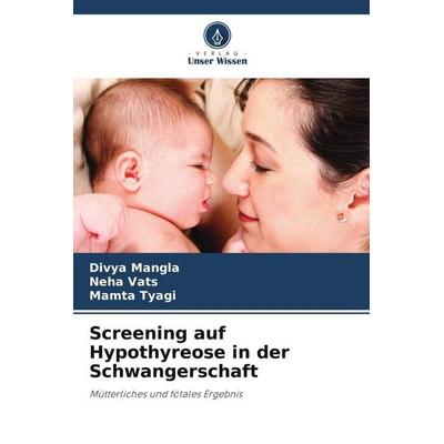Screening auf Hypothyreose in der Schwangerschaft, Taschenbuch von Divya Mangla,Neha Vats,Mamta Tyagi, Verlag Unser Wissen, 978-620-5-05779-7