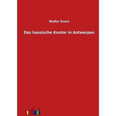 Das hansische Kontor in Antwerpen, Taschenbuch von Walter Evers, Outlook, 978-3-86403-268-4