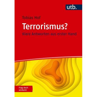 Terrorismus? Frag doch einfach!, Taschenbuch von Tobias Hof, Utb GmbH, 978-3-8252-6598-4