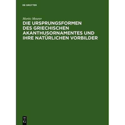 Die Ursprungsformen des griechischen Akanthusornamentes und ihre natürlichen Vorbilder, Gebundene Ausgabe von Moritz Meurer, De Gruyter,